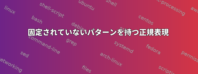 固定されていないパターンを持つ正規表現