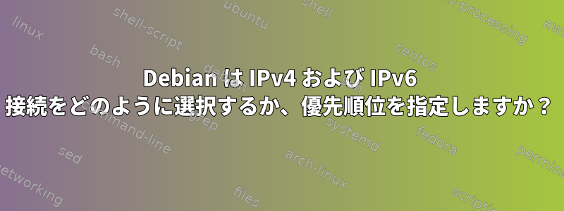 Debian は IPv4 および IPv6 接続をどのように選択するか、優先順位を指定しますか？