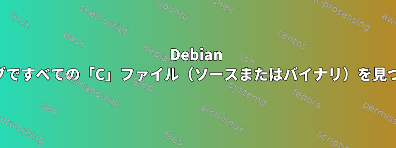 Debian アーカイブですべての「C」ファイル（ソースまたはバイナリ）を見つける方法