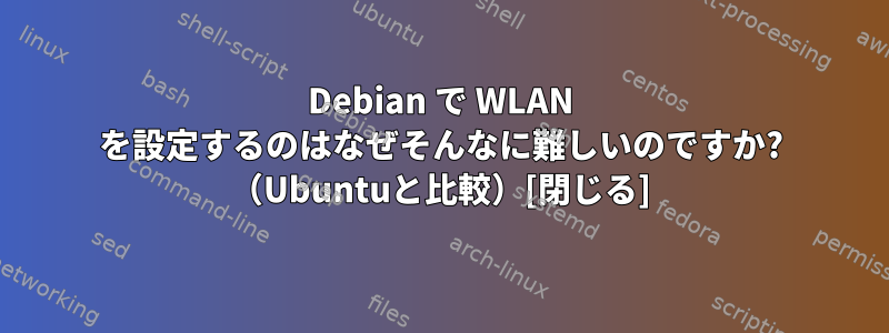 Debian で WLAN を設定するのはなぜそんなに難しいのですか? （Ubuntuと比較）[閉じる]