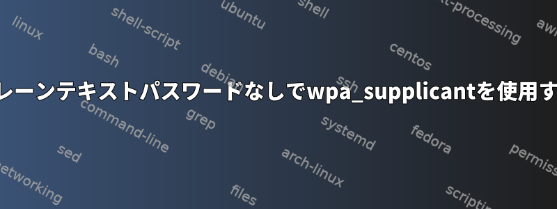 プレーンテキストパスワードなしでwpa_supplicantを使用する