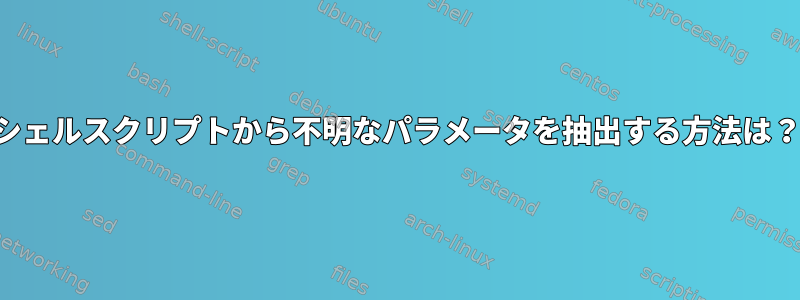 シェルスクリプトから不明なパラメータを抽出する方法は？