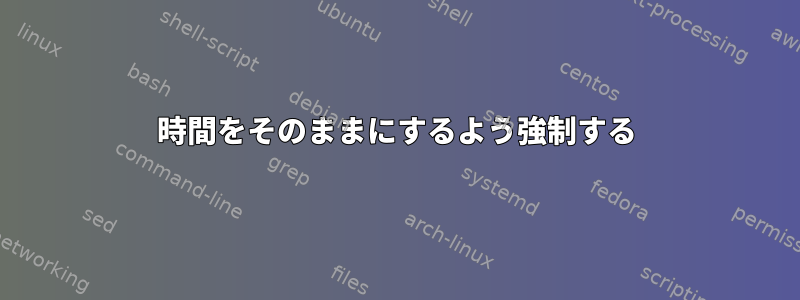 時間をそのままにするよう強制する