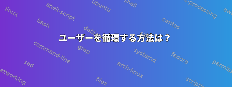 ユーザーを循環する方法は？