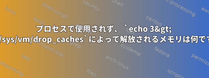 プロセスで使用されず、 `echo 3&gt; /proc/sys/vm/drop_caches`によって解放されるメモリは何ですか？