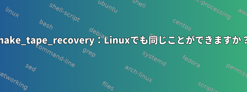 make_tape_recovery：Linuxでも同じことができますか？