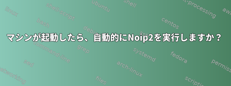 マシンが起動したら、自動的にNoip2を実行しますか？