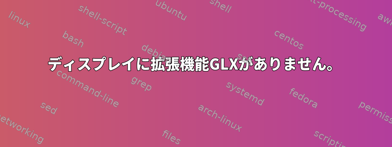 ディスプレイに拡張機能GLXがありません。