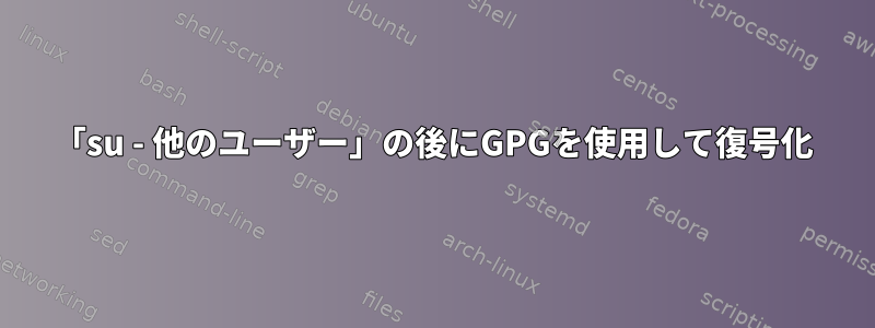 「su - 他のユーザー」の後にGPGを使用して復号化