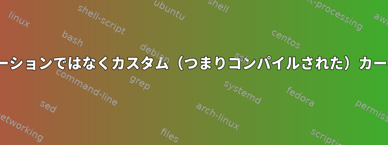 私のLinuxカーネルがディストリビューションではなくカスタム（つまりコンパイルされた）カーネルであるかどうかはわかりますか？