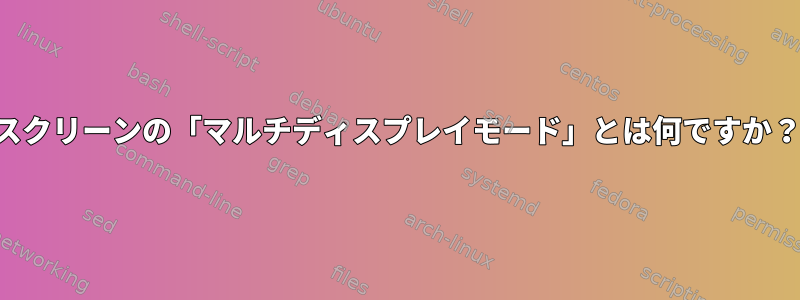 スクリーンの「マルチディスプレイモード」とは何ですか？