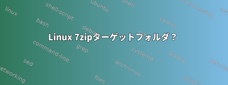 Linux 7zipターゲットフォルダ？