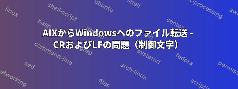 AIXからWindowsへのファイル転送 - CRおよびLFの問題（制御文字）