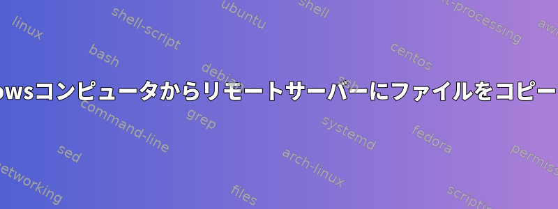 ローカルのWindowsコンピュータからリモートサーバーにファイルをコピーする方法[閉じる]