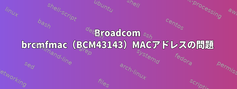 Broadcom brcmfmac（BCM43143）MACアドレスの問題