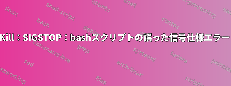 Kill：SIGSTOP：bashスクリプトの誤った信号仕様エラー