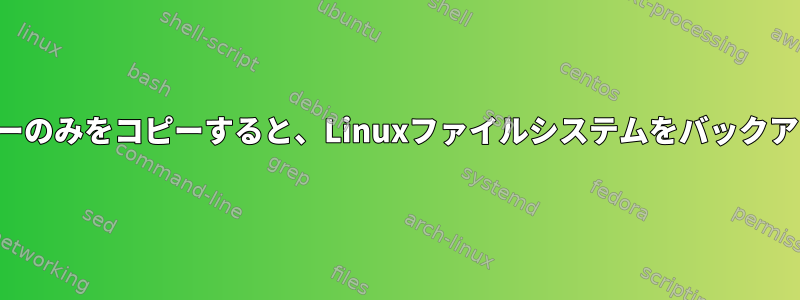 ファイル構造ツリーのみをコピーすると、Linuxファイルシステムをバックアップできますか？