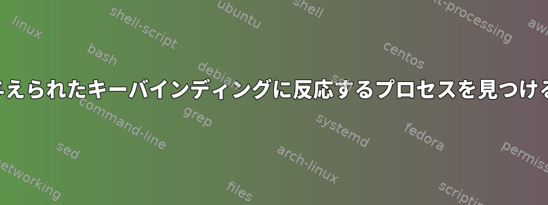 与えられたキーバインディングに反応するプロセスを見つける