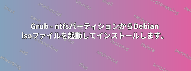 Grub - ntfsパーティションからDebian isoファイルを起動してインストールします。