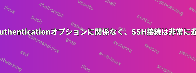 GSSAPIAuthenticationオプションに関係なく、SSH接続は非常に遅いです。