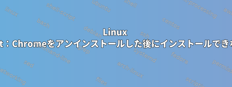 Linux Mint：Chromeをアンインストールした後にインストールできない