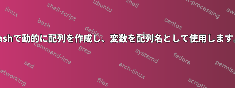 Bashで動的に配列を作成し、変数を配列名として使用します。