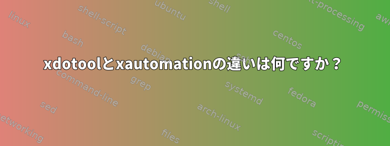 xdotoolとxautomationの違いは何ですか？