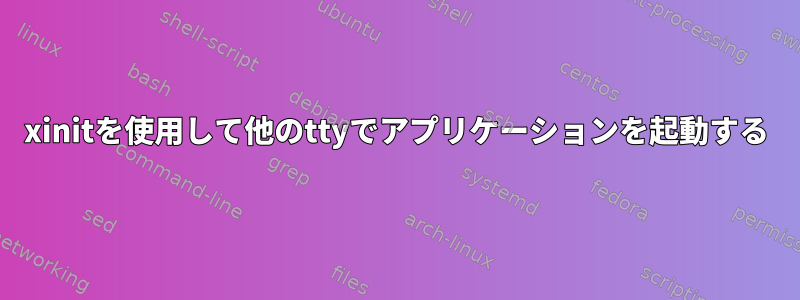 xinitを使用して他のttyでアプリケーションを起動する