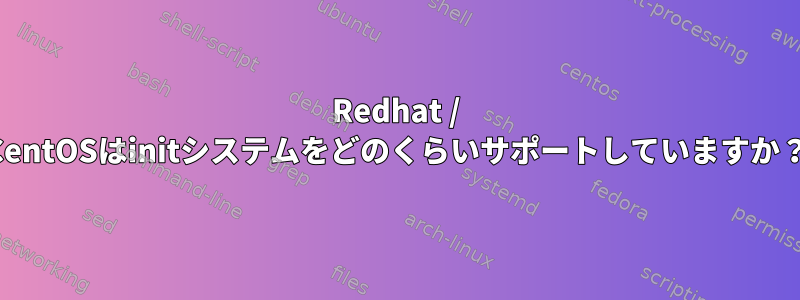 Redhat / CentOSはinitシステムをどのくらいサポートしていますか？