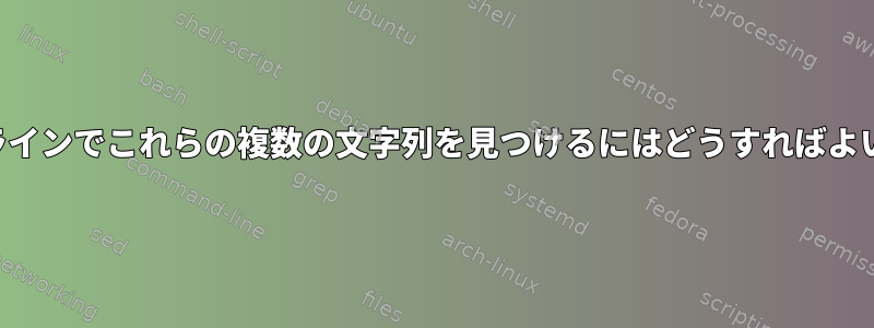 コマンドラインでこれらの複数の文字列を見つけるにはどうすればよいですか？