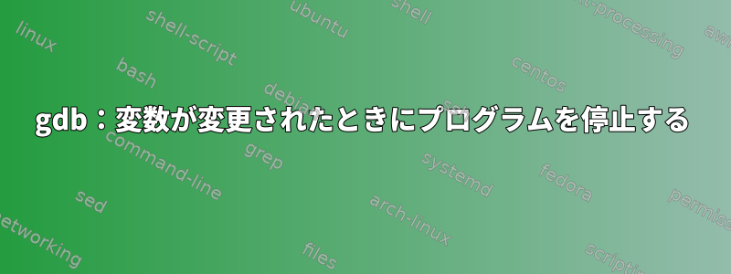 gdb：変数が変更されたときにプログラムを停止する