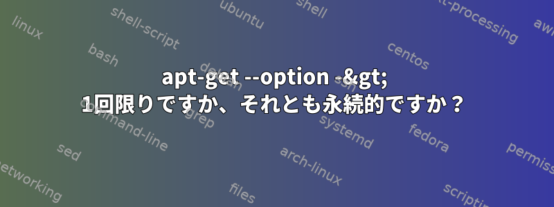 apt-get --option -&gt; 1回限りですか、それとも永続的ですか？