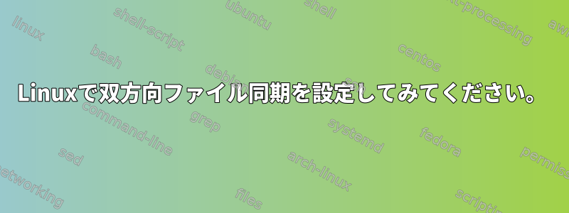 Linuxで双方向ファイル同期を設定してみてください。