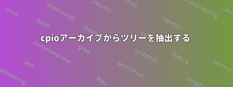 cpioアーカイブからツリーを抽出する