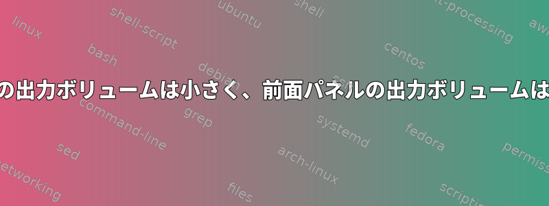 背面パネルの出力ボリュームは小さく、前面パネルの出力ボリュームは良いです。