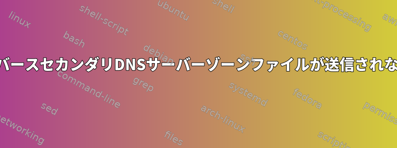 リバースセカンダリDNSサーバーゾーンファイルが送信されない