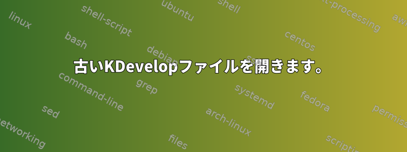 古いKDevelopファイルを開きます。