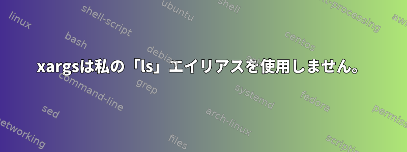 xargsは私の「ls」エイリアスを使用しません。