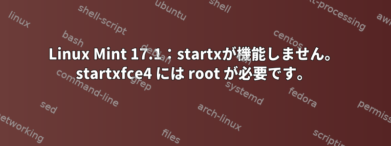 Linux Mint 17.1：startxが機能しません。 startxfce4 には root が必要です。