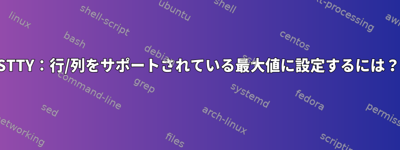 STTY：行/列をサポートされている最大値に設定するには？