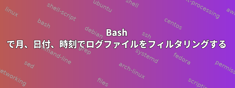 Bash で月、日付、時刻でログファイルをフィルタリングする