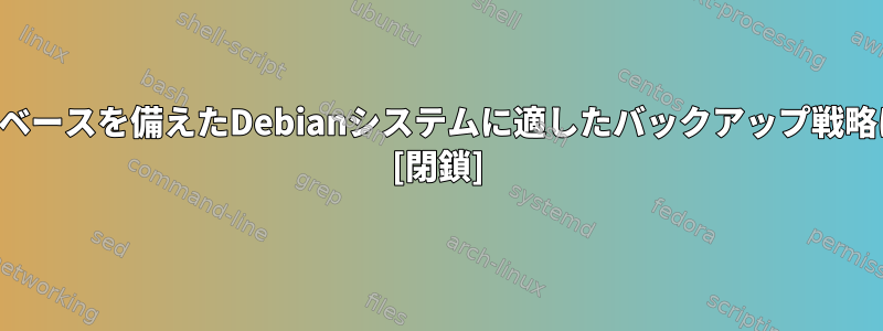 単純なデータベースを備えたDebianシステムに適したバックアップ戦略は何ですか？ [閉鎖]