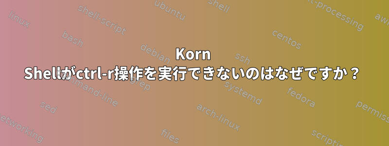 Korn Shellがctrl-r操作を実行できないのはなぜですか？