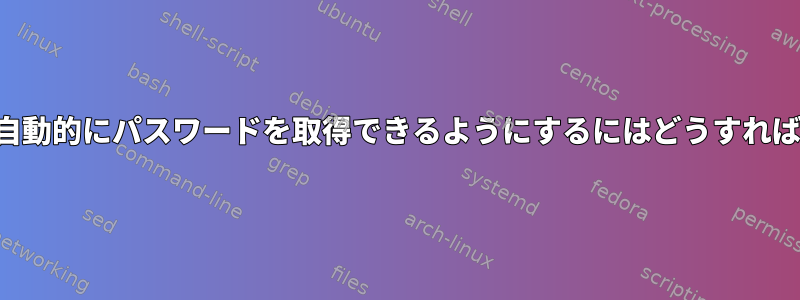 スクリプトが自動的にパスワードを取得できるようにするにはどうすればよいですか？