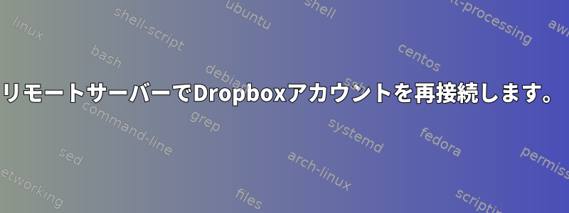 リモートサーバーでDropboxアカウントを再接続します。