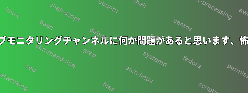 ネガティブモニタリングチャンネルに何か問題があると思います、怖いです！