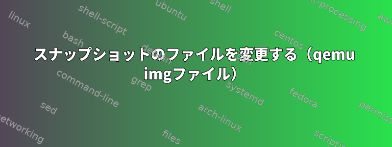 スナップショットのファイルを変更する（qemu imgファイル）