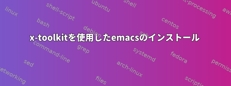 x-toolkitを使用したemacsのインストール