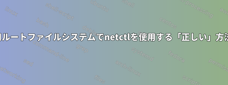 読み取り専用ルートファイルシステムでnetctlを使用する「正しい」方法は何ですか