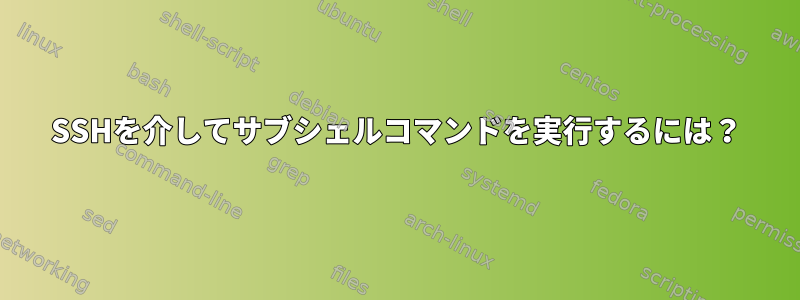 SSHを介してサブシェルコマンドを実行するには？